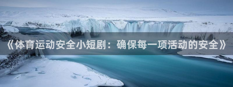 关键词：《体育运动安全小短剧：确保每一项活动的安全》