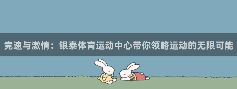 64体育：竞速与激情：银泰体育运动中心带你领略运动的无限可能