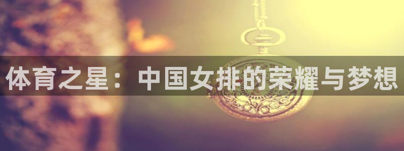 关键词：体育之星：中国女排的荣耀与梦想